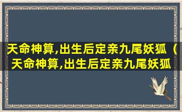 天命神算,出生后定亲九尾妖狐（天命神算,出生后定亲九尾妖狐 第470章）